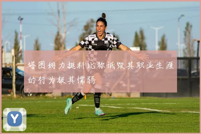 塔图姆力挺科比称诋毁其职业生涯的行为极其懦弱