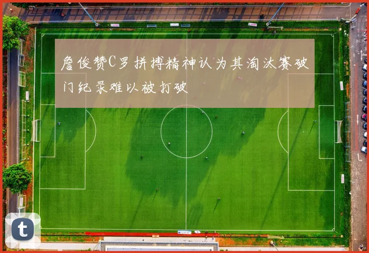 詹俊赞C罗拼搏精神认为其淘汰赛破门纪录难以被打破