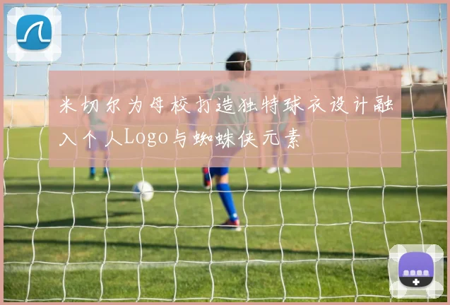 米切尔为母校打造独特球衣设计融入个人Logo与蜘蛛侠元素