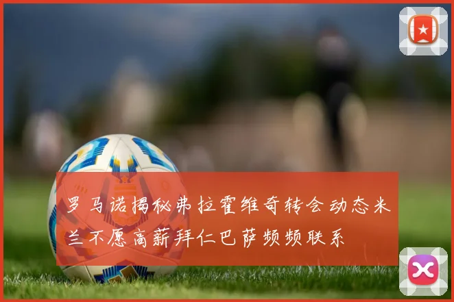 罗马诺揭秘弗拉霍维奇转会动态米兰不愿高薪拜仁巴萨频频联系