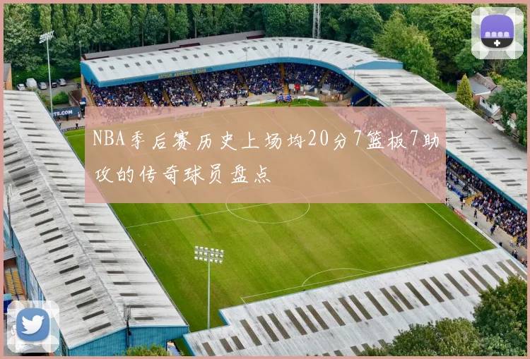 NBA季后赛历史上场均20分7篮板7助攻的传奇球员盘点