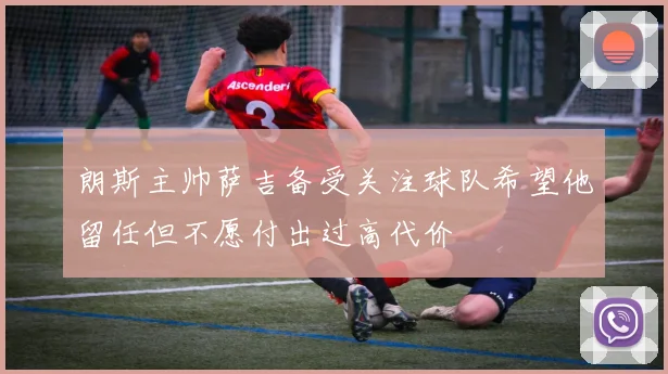 朗斯主帅萨吉备受关注球队希望他留任但不愿付出过高代价