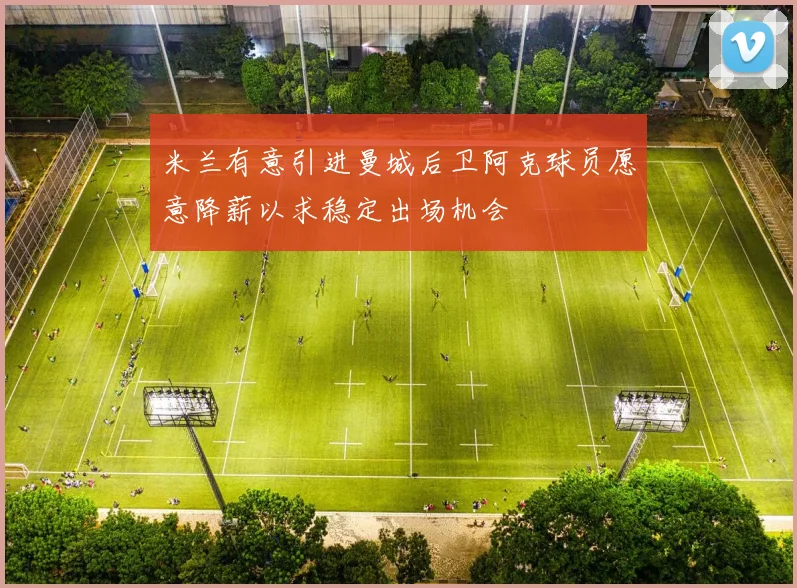 米兰有意引进曼城后卫阿克球员愿意降薪以求稳定出场机会