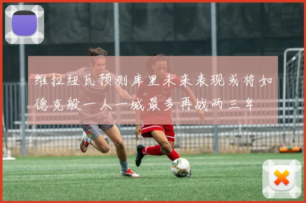 维拉纽瓦预测库里未来表现或将如德克般一人一城最多再战两三年