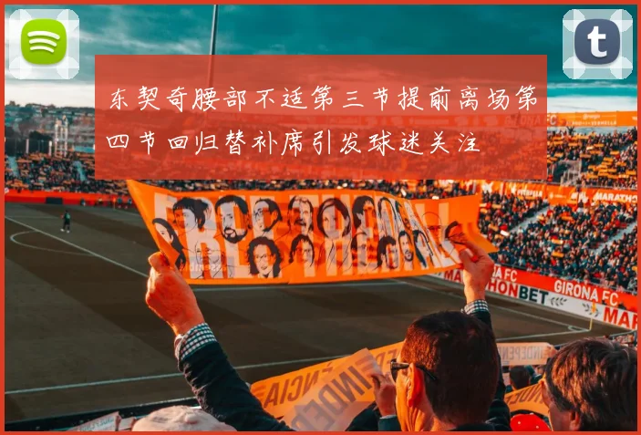 东契奇腰部不适第三节提前离场第四节回归替补席引发球迷关注